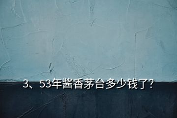 3、53年醬香茅臺(tái)多少錢了？