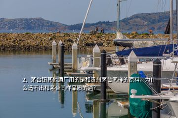 2、茅臺鎮(zhèn)其他酒廠用的是和貴州茅臺同樣的原料，為什么造不出和茅臺同樣品質(zhì)的酒？