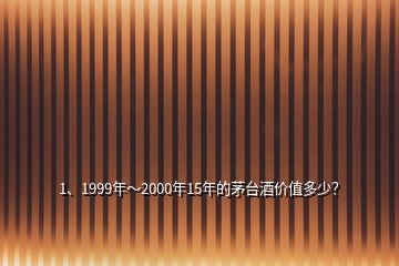 1、1999年～2000年15年的茅臺(tái)酒價(jià)值多少？