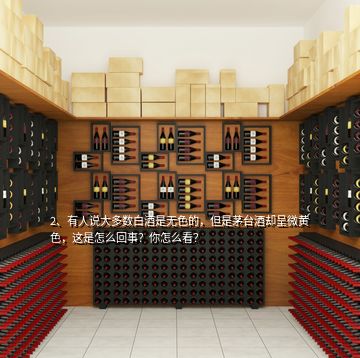 2、有人說大多數(shù)白酒是無色的，但是茅臺(tái)酒卻呈微黃色，這是怎么回事？你怎么看？