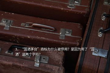 3、“國酒茅臺”商標(biāo)為什么被停用？是因?yàn)橛昧恕皣啤边@兩個字嗎？