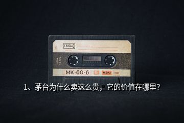 1、茅臺為什么賣這么貴，它的價值在哪里？