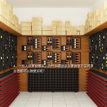 4、一些人說茅臺(tái)難買，為什么感覺京東茅臺(tái)官方店的茅臺(tái)酒都可以隨便買呢？