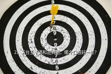 2、茅臺王子酒和迎賓酒，哪個口感好一些？