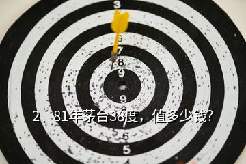 2、81年茅臺(tái)38度，值多少錢？
