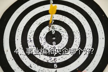 4、事業(yè)編和央企哪個(gè)好？