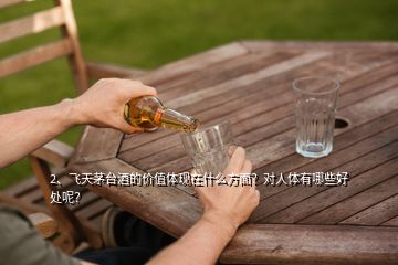 2、飛天茅臺(tái)酒的價(jià)值體現(xiàn)在什么方面？對(duì)人體有哪些好處呢？