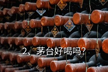 2、茅臺(tái)好喝嗎？