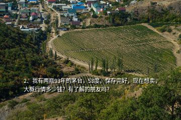 2、我有兩瓶93年的茅臺(tái)，53度，保存完好，現(xiàn)在想賣，大概行情多少錢？有了解的朋友嗎？