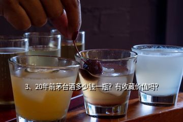 3、20年前茅臺酒多少錢一瓶？有收藏價值嗎？