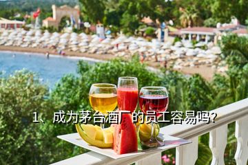 1、成為茅臺酒廠的員工容易嗎？