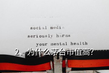 2、為什么茅臺市值高？