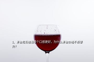 1、茅臺和五糧液哪個口感更好，為什么茅臺價格不斷攀升？