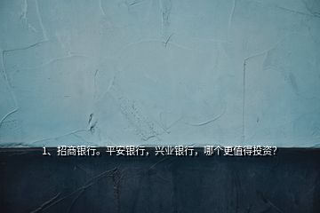 1、招商銀行。平安銀行，興業(yè)銀行，哪個更值得投資？
