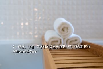 2、郎酒、習(xí)酒、賴茅和茅臺王子酒中，中、低端價位有哪些酒值得收藏？
