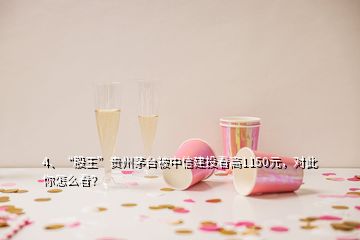 4、“股王”貴州茅臺(tái)被中信建投看高1150元，對(duì)此你怎么看？
