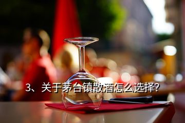3、關(guān)于茅臺鎮(zhèn)散酒怎么選擇？