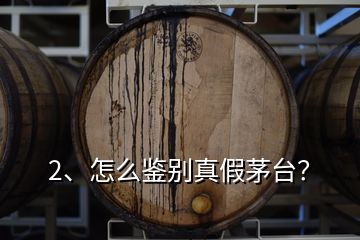 2、怎么鑒別真假茅臺？