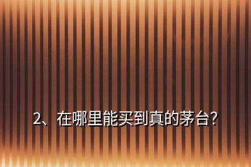 2、在哪里能買到真的茅臺？