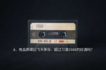 4、有品質堪比飛天茅臺、超過習酒1988的好酒嗎？