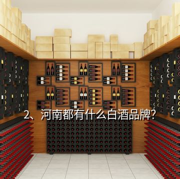 2、河南都有什么白酒品牌？