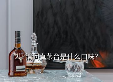 2、請(qǐng)問真茅臺(tái)是什么口味？