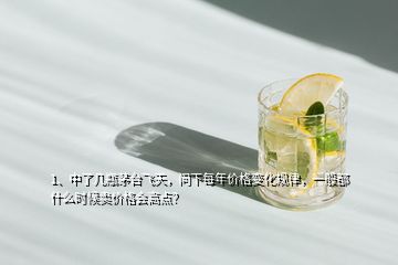 1、中了幾瓶茅臺飛天，問下每年價格變化規(guī)律，一般都什么時候賣價格會高點(diǎn)？
