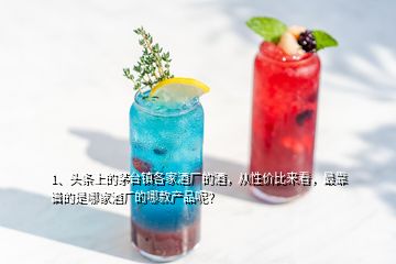 1、頭條上的茅臺鎮(zhèn)各家酒廠的酒，從性價比來看，最靠譜的是哪家酒廠的哪款產(chǎn)品呢？