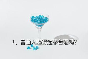1、普通人喝得起茅臺酒嗎？
