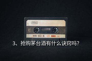 3、搶購茅臺酒有什么訣竅嗎？