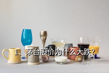 1、茅臺(tái)股價(jià)為什么大跌？