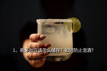 1、新茅臺(tái)應(yīng)該怎么儲(chǔ)存？如何防止泡酒？