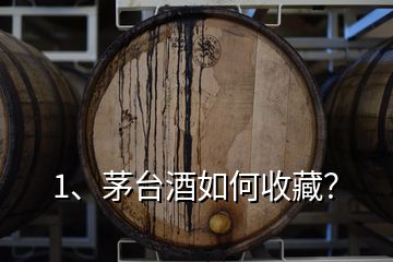 1、茅臺(tái)酒如何收藏？