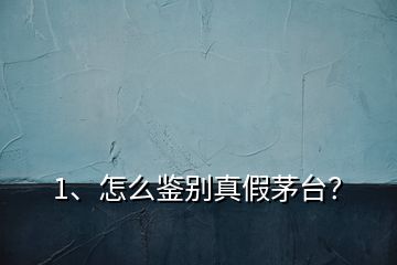 1、怎么鑒別真假茅臺(tái)？
