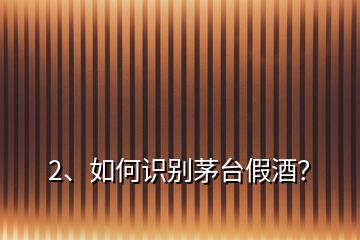 2、如何識別茅臺假酒？