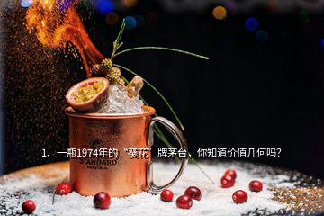 1、一瓶1974年的“葵花”牌茅臺(tái)，你知道價(jià)值幾何嗎？