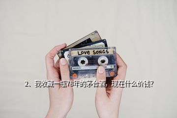 2、我收藏一瓶78年的茅臺(tái)酒，現(xiàn)在什么價(jià)錢(qián)？