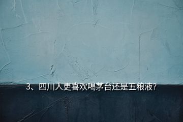 3、四川人更喜歡喝茅臺還是五糧液？
