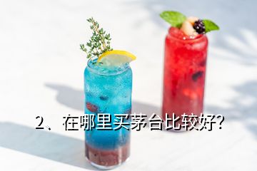 2、在哪里買茅臺比較好？