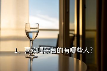 1、喜歡喝茅臺的有哪些人？