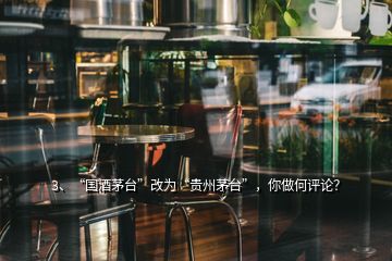 3、“國酒茅臺”改為“貴州茅臺”，你做何評論？