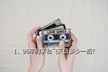 1、96年的茅臺(tái)飛天值多少一瓶？