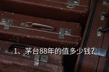 1、茅臺(tái)88年的值多少錢？