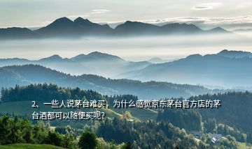 2、一些人說(shuō)茅臺(tái)難買，為什么感覺(jué)京東茅臺(tái)官方店的茅臺(tái)酒都可以隨便買呢？
