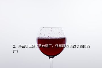 2、茅臺(tái)鎮(zhèn)上除了茅臺(tái)酒廠，還有哪些值得信賴的酒廠？