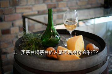 1、買茅臺喝茅臺的人是不是身份的象征？