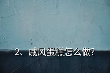 2、戚風(fēng)蛋糕怎么做？