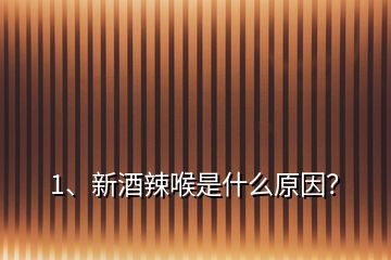 1、新酒辣喉是什么原因？