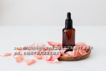 3、公司內(nèi)部招待用什么酒既顯得有品又有面子？茅臺不考慮，價格高不說關(guān)鍵是太難買？