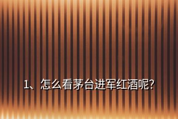 1、怎么看茅臺進(jìn)軍紅酒呢？